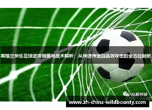 英格兰快乐足球进攻策略与战术解析：从快速传递到高效攻击的全方位剖析