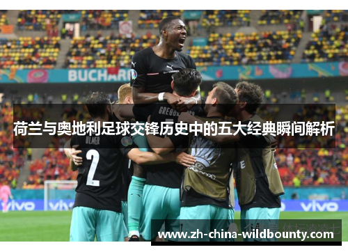 荷兰与奥地利足球交锋历史中的五大经典瞬间解析