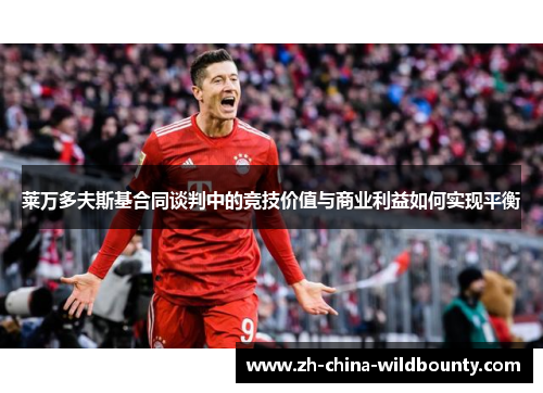 莱万多夫斯基合同谈判中的竞技价值与商业利益如何实现平衡