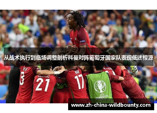 从战术执行到临场调整剖析科曼对阵葡萄牙国家队表现低迷根源
