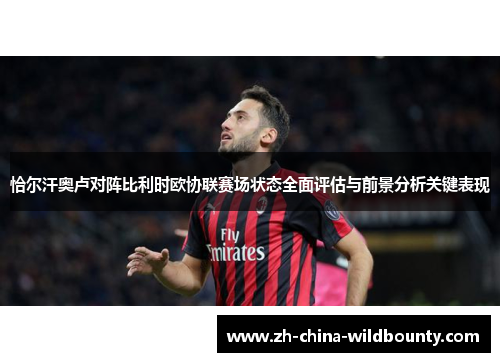 恰尔汗奥卢对阵比利时欧协联赛场状态全面评估与前景分析关键表现