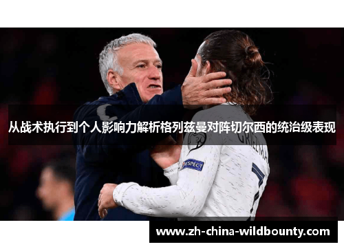 从战术执行到个人影响力解析格列兹曼对阵切尔西的统治级表现