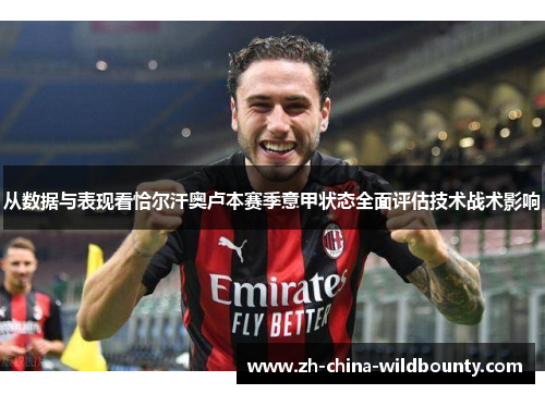 从数据与表现看恰尔汗奥卢本赛季意甲状态全面评估技术战术影响