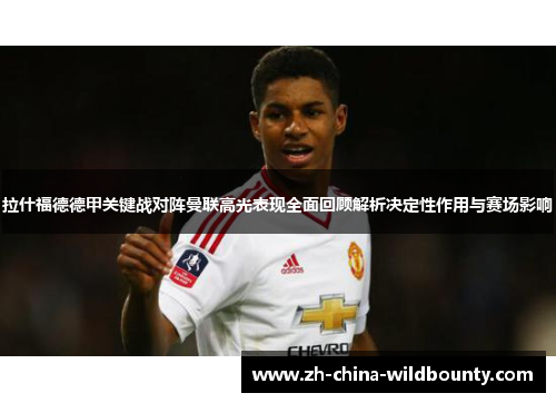 拉什福德德甲关键战对阵曼联高光表现全面回顾解析决定性作用与赛场影响