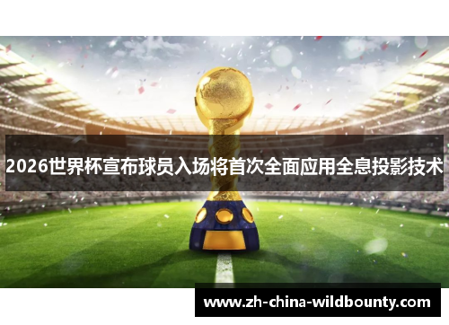 2026世界杯宣布球员入场将首次全面应用全息投影技术