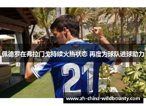 佩德罗在弗拉门戈持续火热状态 再度为球队进球助力