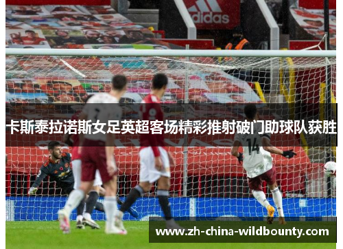 卡斯泰拉诺斯女足英超客场精彩推射破门助球队获胜