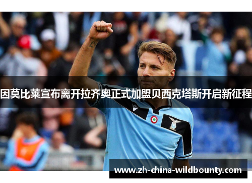 因莫比莱宣布离开拉齐奥正式加盟贝西克塔斯开启新征程