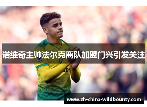 诺维奇主帅法尔克离队加盟门兴引发关注