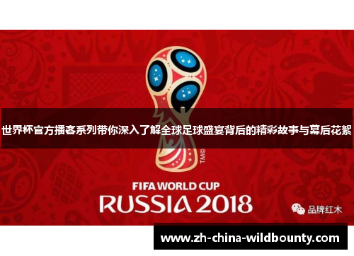 世界杯官方播客系列带你深入了解全球足球盛宴背后的精彩故事与幕后花絮
