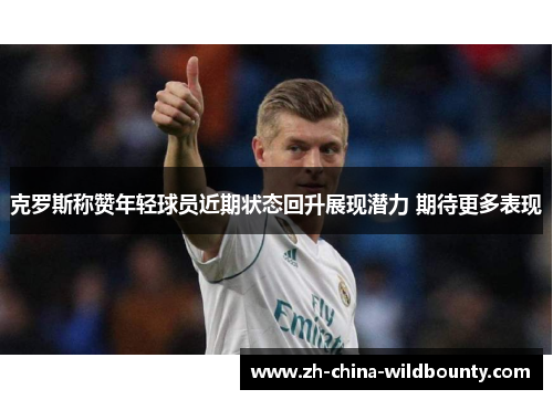 克罗斯称赞年轻球员近期状态回升展现潜力 期待更多表现