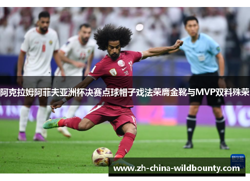 阿克拉姆阿菲夫亚洲杯决赛点球帽子戏法荣膺金靴与MVP双料殊荣