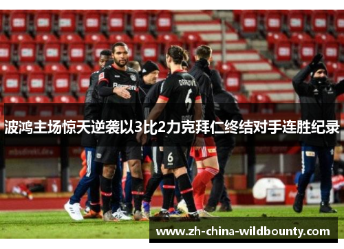 波鸿主场惊天逆袭以3比2力克拜仁终结对手连胜纪录