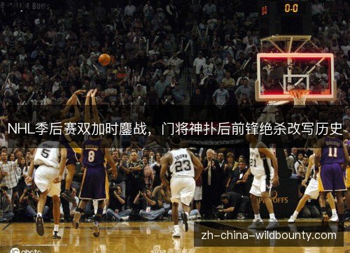 NHL季后赛双加时鏖战，门将神扑后前锋绝杀改写历史